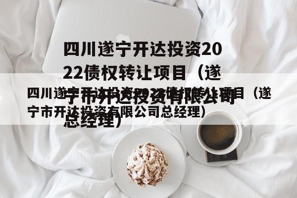 四川遂宁开达投资2022债权转让项目（遂宁市开达投资有限公司总经理）