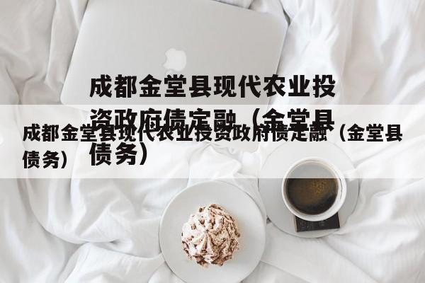 成都金堂县现代农业投资政府债定融（金堂县债务）