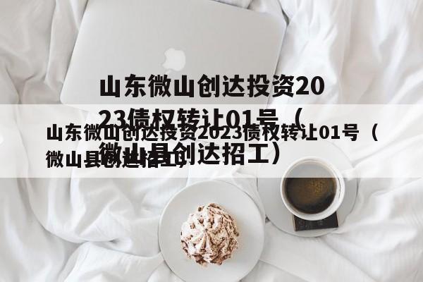 山东微山创达投资2023债权转让01号（微山县创达招工）