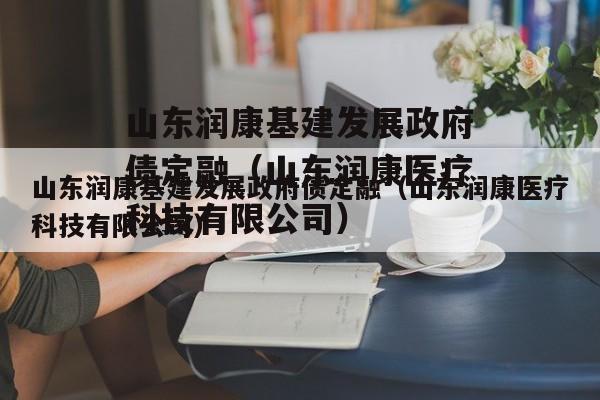 山东润康基建发展政府债定融（山东润康医疗科技有限公司）