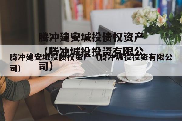 腾冲建安城投债权资产（腾冲城投投资有限公司）