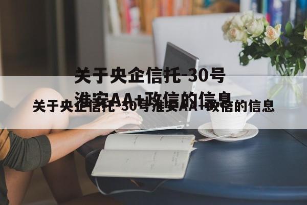 关于央企信托-30号淮安AA+政信的信息