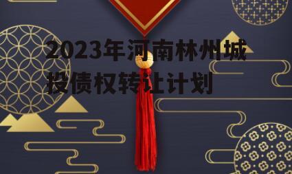 2023年河南林州城投债权转让计划