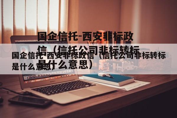 国企信托-西安非标政信（信托公司非标转标是什么意思）