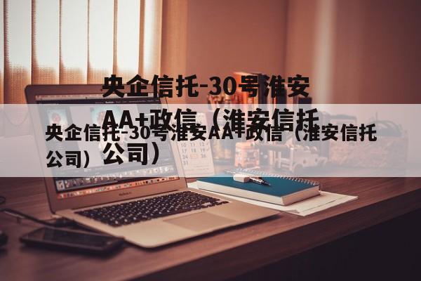 央企信托-30号淮安AA+政信（淮安信托公司）