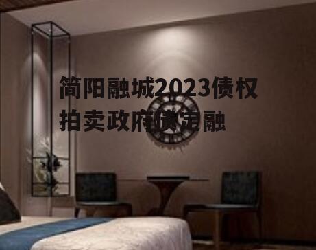 简阳融城2023债权拍卖政府债定融