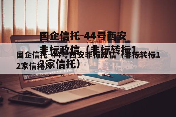 国企信托-44号西安非标政信（非标转标12家信托）