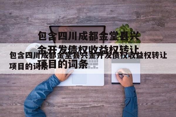 包含四川成都金堂县兴金开发债权收益权转让项目的词条