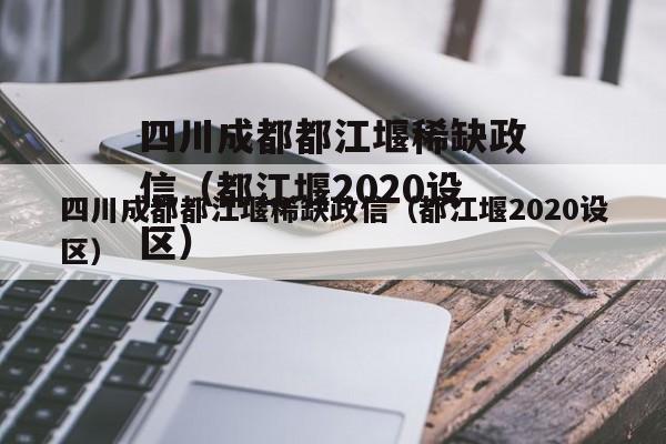 四川成都都江堰稀缺政信（都江堰2020设区）