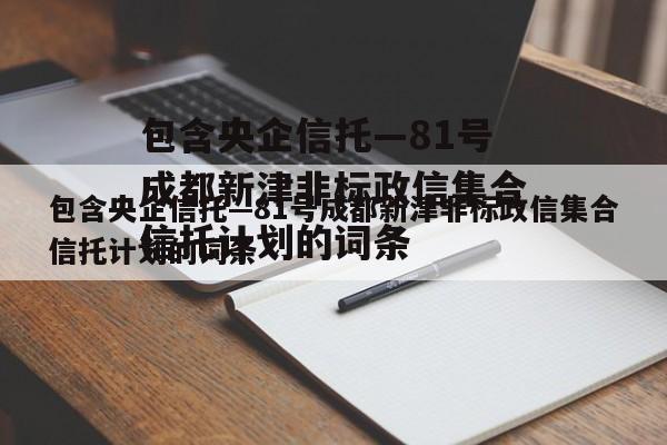 包含央企信托—81号成都新津非标政信集合信托计划的词条