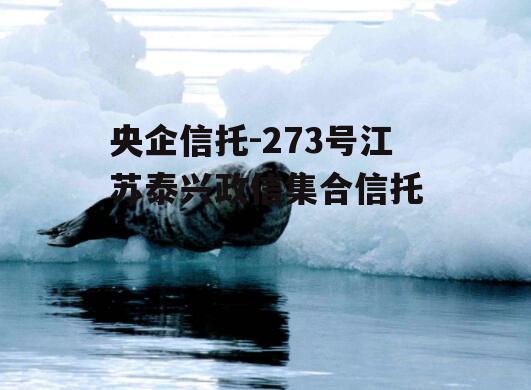 央企信托-273号江苏泰兴政信集合信托