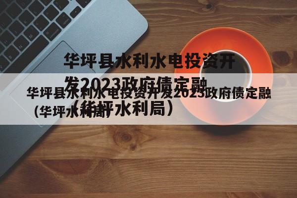 华坪县水利水电投资开发2023政府债定融（华坪水利局）