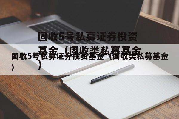 固收5号私募证券投资基金（固收类私募基金）