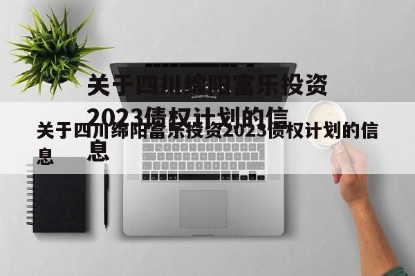 关于四川绵阳富乐投资2023债权计划的信息