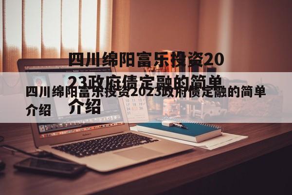 四川绵阳富乐投资2023政府债定融的简单介绍
