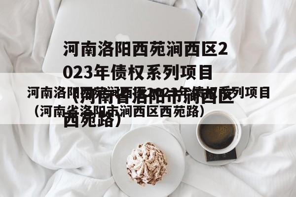 河南洛阳西苑涧西区2023年债权系列项目（河南省洛阳市涧西区西苑路）