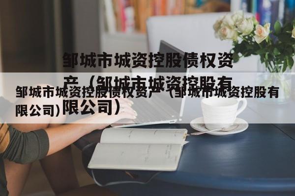 邹城市城资控股债权资产（邹城市城资控股有限公司）