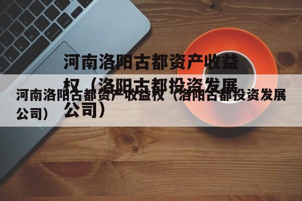 河南洛阳古都资产收益权（洛阳古都投资发展公司）