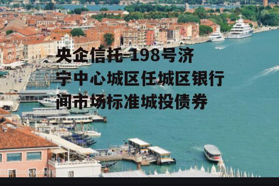 央企信托-198号济宁中心城区任城区银行间市场标准城投债券