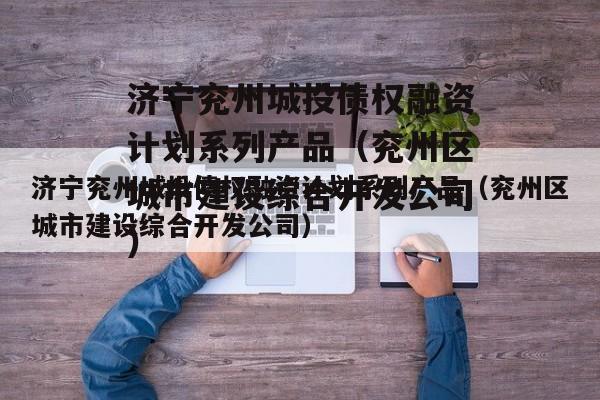 济宁兖州城投债权融资计划系列产品（兖州区城市建设综合开发公司）