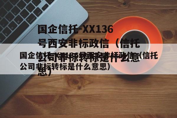 国企信托-XX136号西安非标政信（信托公司非标转标是什么意思）