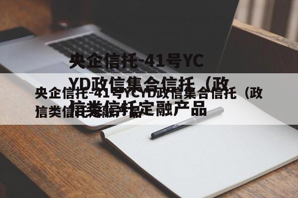 央企信托-41号YCYD政信集合信托（政信类信托定融产品
）