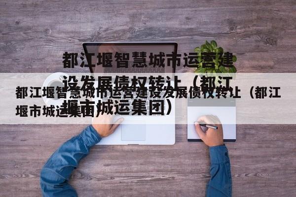都江堰智慧城市运营建设发展债权转让（都江堰市城运集团）