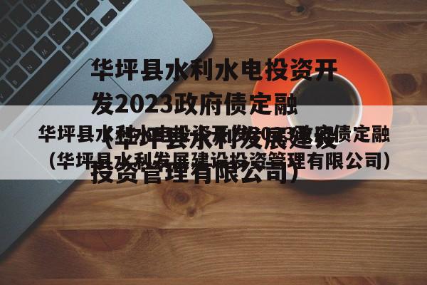 华坪县水利水电投资开发2023政府债定融（华坪县水利发展建设投资管理有限公司）