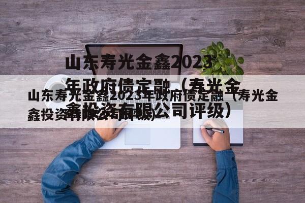 山东寿光金鑫2023年政府债定融（寿光金鑫投资有限公司评级）