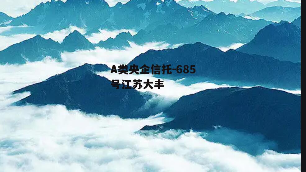 A类央企信托-685号江苏大丰