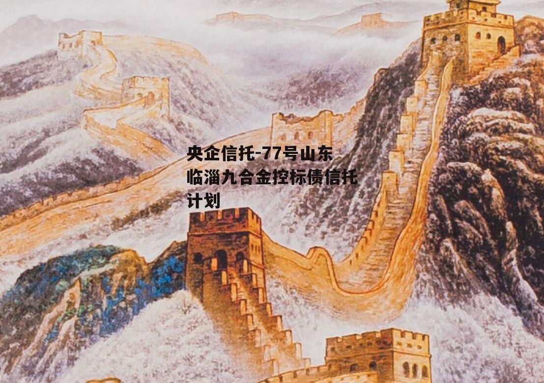 央企信托-77号山东临淄九合金控标债信托计划