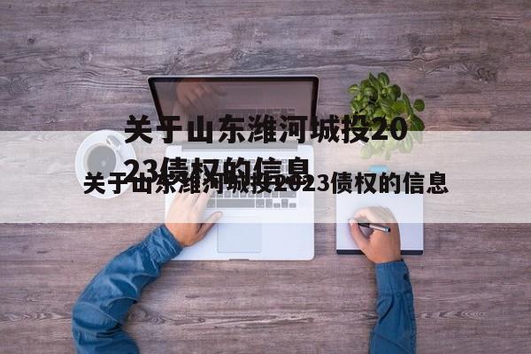 关于山东潍河城投2023债权的信息