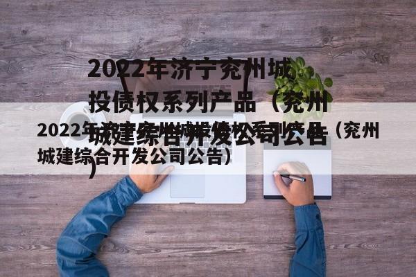 2022年济宁兖州城投债权系列产品（兖州城建综合开发公司公告）