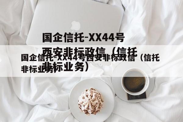 国企信托-XX44号西安非标政信（信托 非标业务）