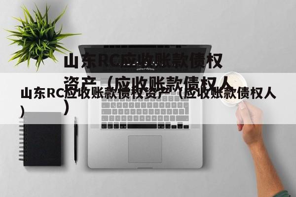 山东RC应收账款债权资产（应收账款债权人）
