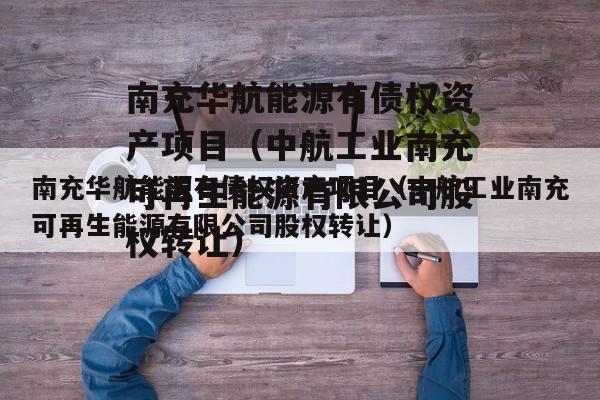 南充华航能源有债权资产项目（中航工业南充可再生能源有限公司股权转让）