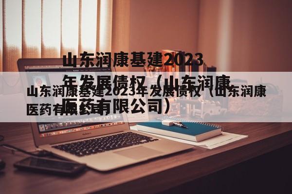 山东润康基建2023年发展债权（山东润康医药有限公司）