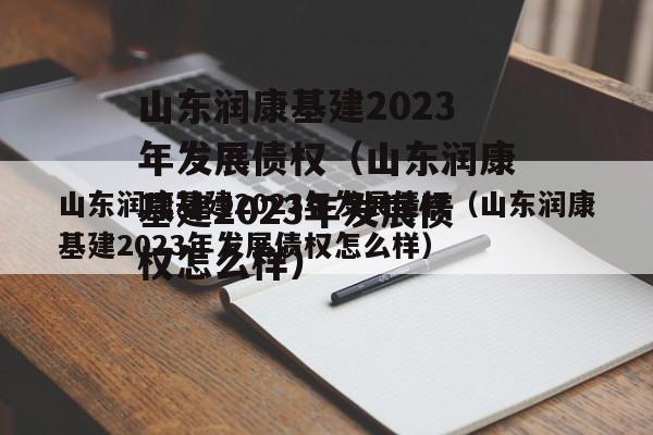 山东润康基建2023年发展债权（山东润康基建2023年发展债权怎么样）