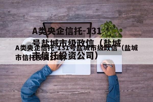 A类央企信托-131号盐城市级政信（盐城市信托投资公司）