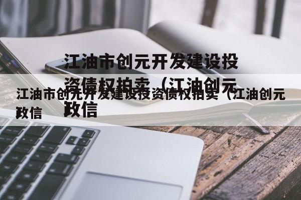 江油市创元开发建设投资债权拍卖（江油创元政信
）