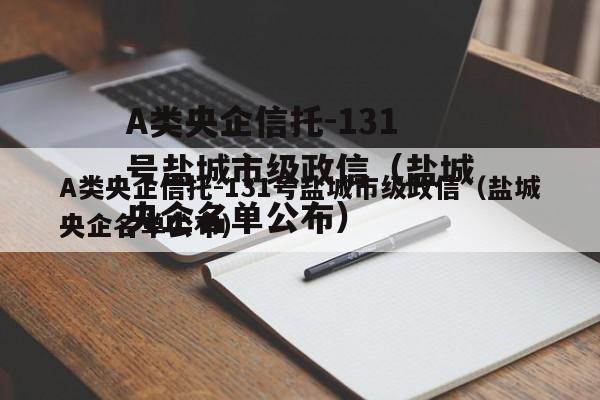 A类央企信托-131号盐城市级政信（盐城央企名单公布）