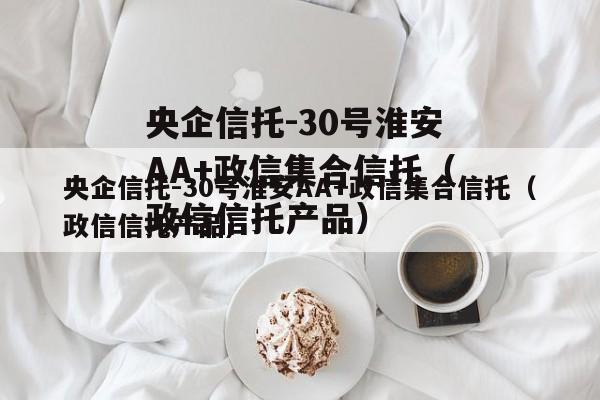 央企信托-30号淮安AA+政信集合信托（政信信托产品）