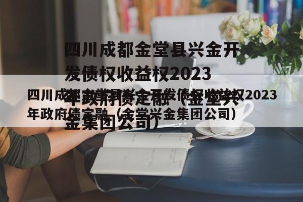 四川成都金堂县兴金开发债权收益权2023年政府债定融（金堂兴金集团公司）