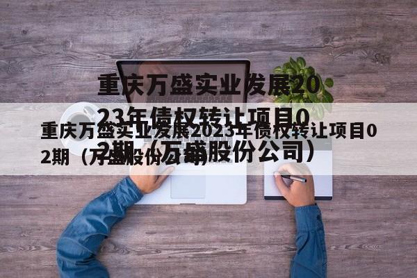 重庆万盛实业发展2023年债权转让项目02期（万盛股份公司）