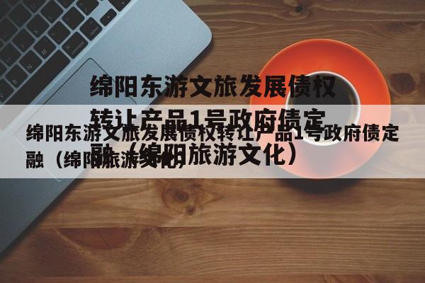 绵阳东游文旅发展债权转让产品1号政府债定融（绵阳旅游文化）