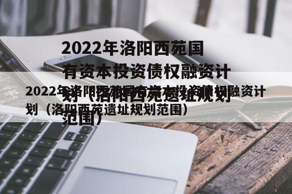 2022年洛阳西苑国有资本投资债权融资计划（洛阳西苑遗址规划范围）