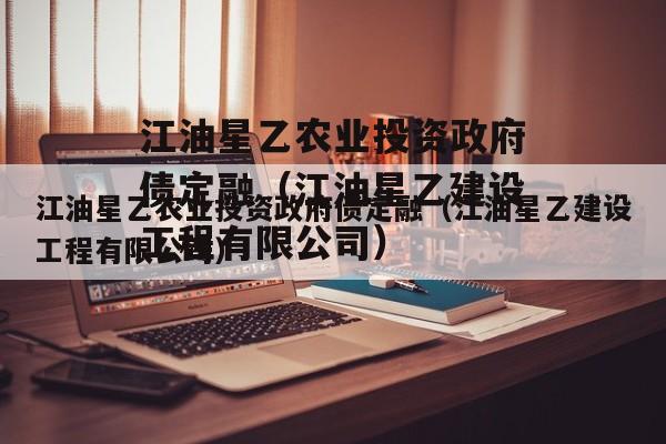 江油星乙农业投资政府债定融（江油星乙建设工程有限公司）