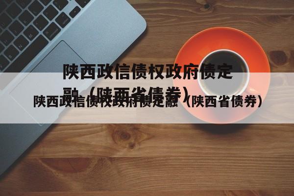 陕西政信债权政府债定融（陕西省债券）