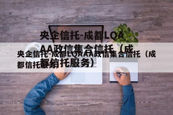央企信托-成都LQAAA政信集合信托（成都信托服务）