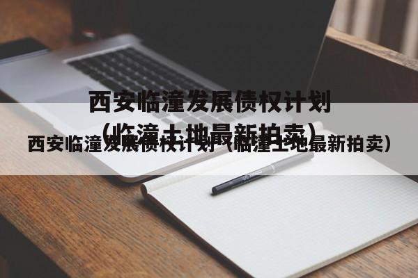 西安临潼发展债权计划（临潼土地最新拍卖）